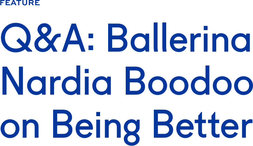 Q&A: Ballerina Nardia Boodoo on Being Better Q&A: Ballerina Nardia Boodoo on Being Better