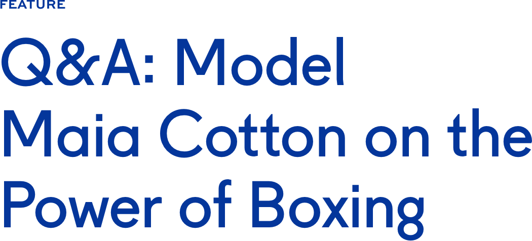 Q&A: Model Maia Cotton on the Power of Boxing Q&A: Model Maia Cotton on the Power of Boxing