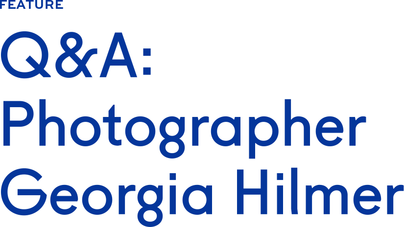 Q&A: Photographer Georgia Hilmer Q&A: Photographer Georgia Hilmer