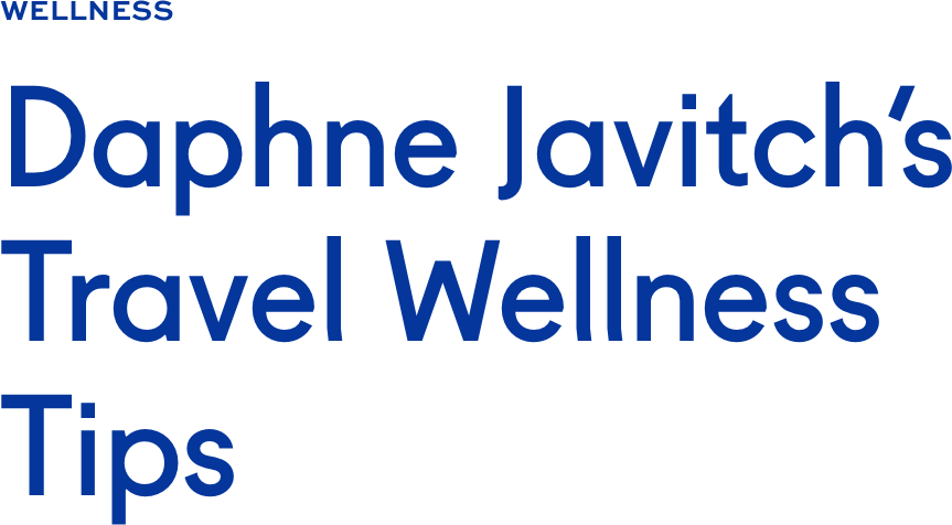 Daphne Javitch's Travel Wellness Tips Daphne Javitch's Travel Wellness Tips